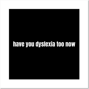 Have You Dyslexia Too Now Posters and Art